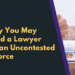 Why You May Need a Lawyer for an Uncontested Divorce